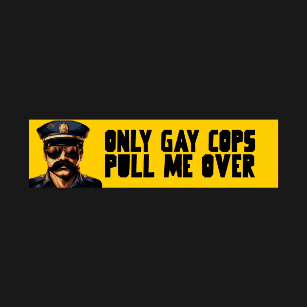 Only gay cops pull me over by Popstarbowser