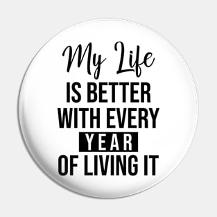 My life is better with every year of living it Pin