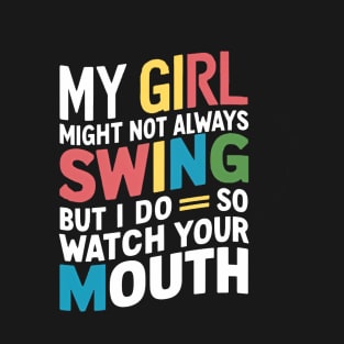 My Girl Might Not Always Swing But I Do So Watch Your Mouth T-Shirt