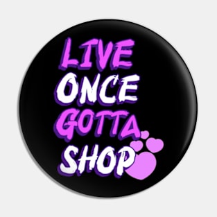 Live Once Gotta Shop Pin