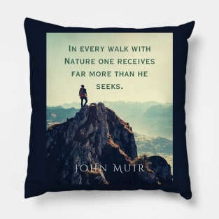 John Muir quote: In every walk with nature one receives far more than he seeks. Pillow