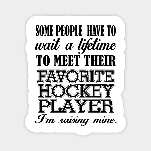 Some People Have To Wait A Lifetime To Meet Their Favorite Hockey Player I'm Raising Mine Magnet by jerranne