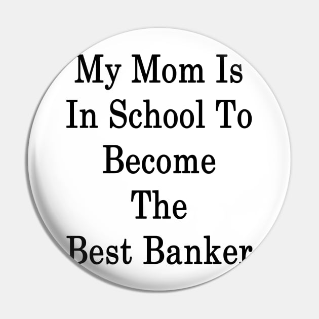 My Mom Is In School To Become The Best Banker Pin by supernova23