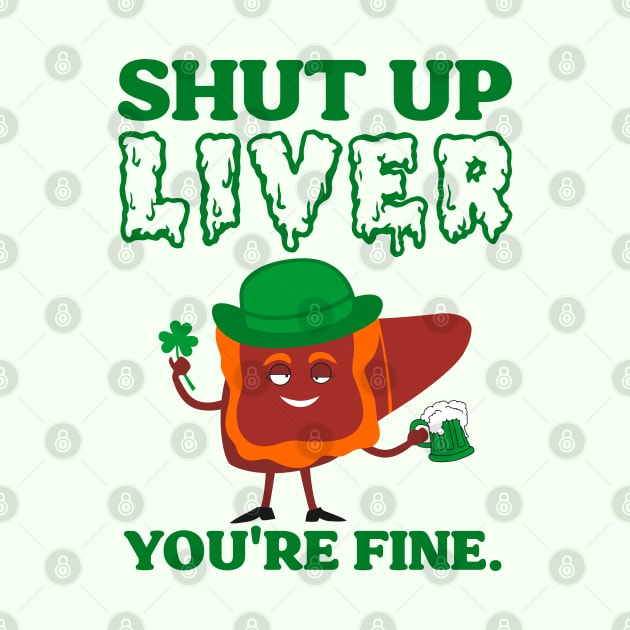 Shut Up Leprechaun Liver You're Fine St Patrick's Day by darklordpug