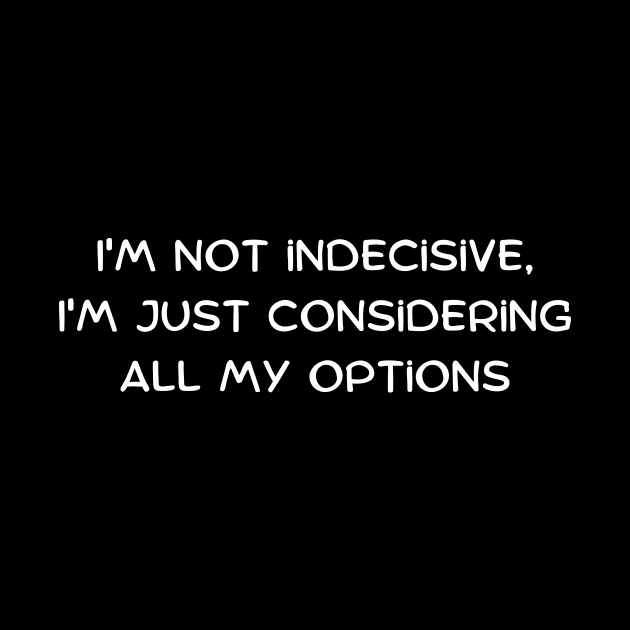 I'm not indecisive, I'm just considering all my options by Art By Mojo