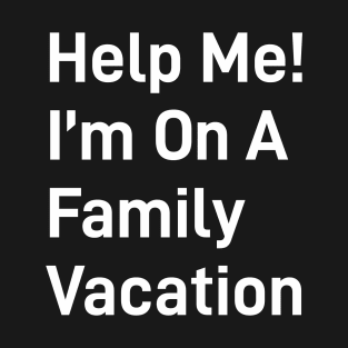 Help Me I M On A Family Vacation T-Shirt