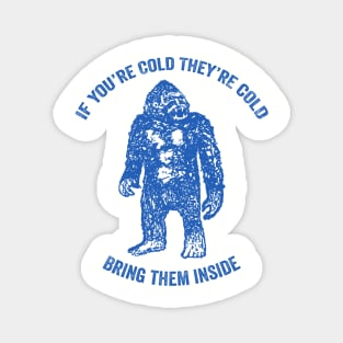 Bring Bigfoot in from The Cold. If you're cold, they're cold. Bring them inside. Magnet