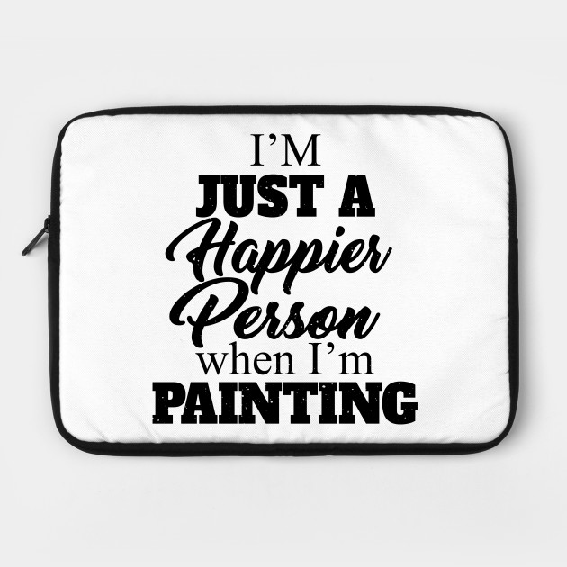 I M Just A Happier Person When I M Painting Quotes Funny