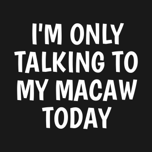 I'm Only Talking To My Macaw Today T-Shirt