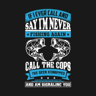 if i ever call and say i'm never fishing again call the cops T-Shirt