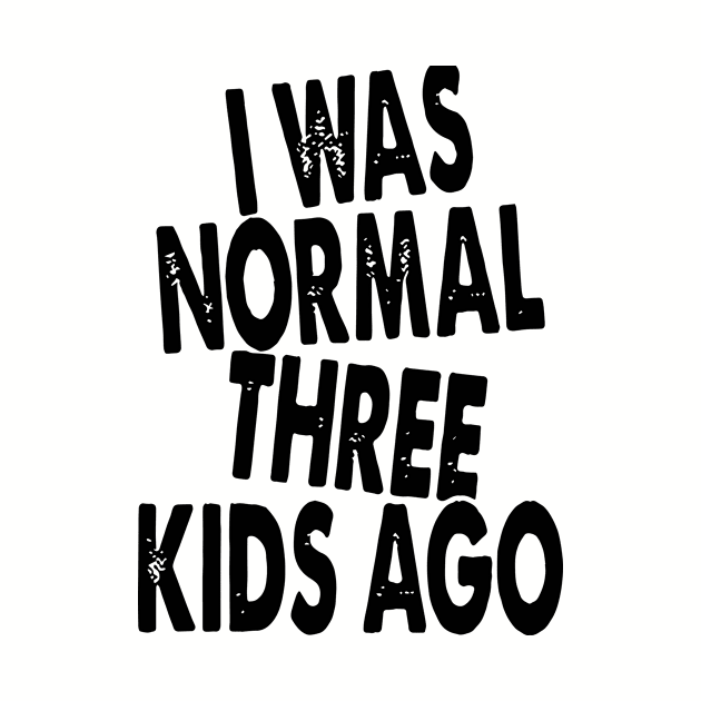 I Was Normal Three Kids Ago Daughter by erbedingsanchez
