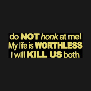 Do Not Honk At Me My Life Is Worthless I Will Kill Us Both T-Shirt