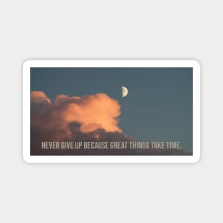 NEVER GIVE UP BECAUSE GREAT THINGS TAKE TIME Magnet