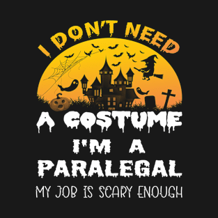I Don't Need A Costume I'm A Paralegal My Job Is Scary Enough Paralegal Halloween Gift Idea T-Shirt