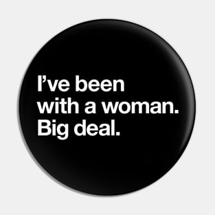 I've been with a woman. Big deal Pin