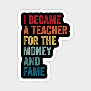 I Became A Teacher For The Money And Fame Funny Sarcastic Magnet