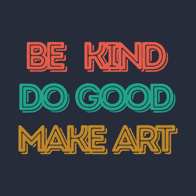 Be Kind, Do Good, Make Art by Amanda Rountree & Friends