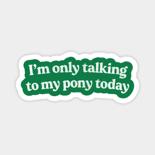 I'm Only Talking To My Pony Today /  Pony Lover Design Magnet