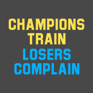 Champions Train Losers Complain T-Shirt