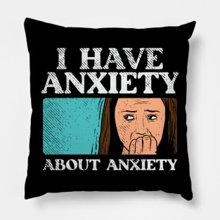 Anxiety, I Have Anxiety About Anxiety Pillow