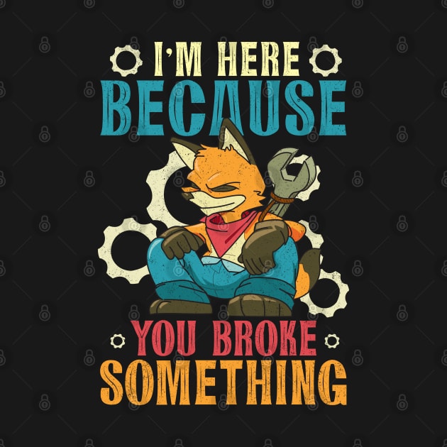 I'm Here Because You Broke Something Humorous Mechanic by alcoshirts