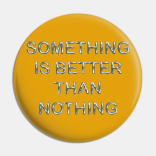 Something is better than nothing Pin