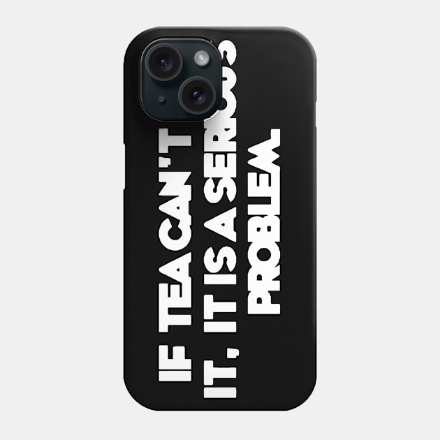 If Tea Can't Fix It. It's A Serious Problem Phone Case by Cutepitas