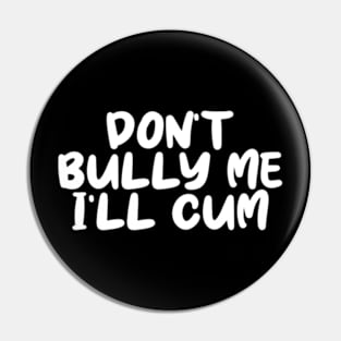 Don't bully me I'll cum Pin