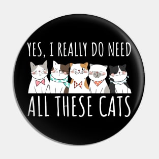 Yes I Really Do Need All These Cats - Cat Lover Gifts Pin