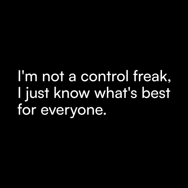 I'm not a control freak, I just know what's best for everyone. by Merchgard