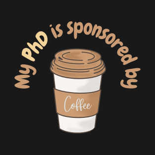 My PhD is sponsored by coffee, phd student coffee lovers T-Shirt