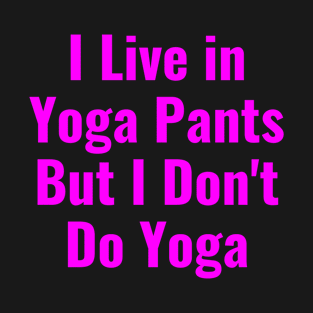 I Live in Yoga Pants But I Don't Do Yoga Funny Shirt T-Shirt