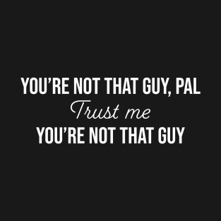 Trust me, You're not that guy. T-Shirt