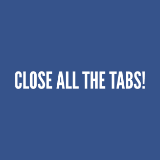 Close All The Tabs - Funny NSFW Joke Statement Humor Slogan T-Shirt