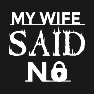 My Wife Said No T-Shirt