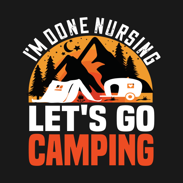 I'm done nursing lets go camping funny camping gift for nurses by DODG99