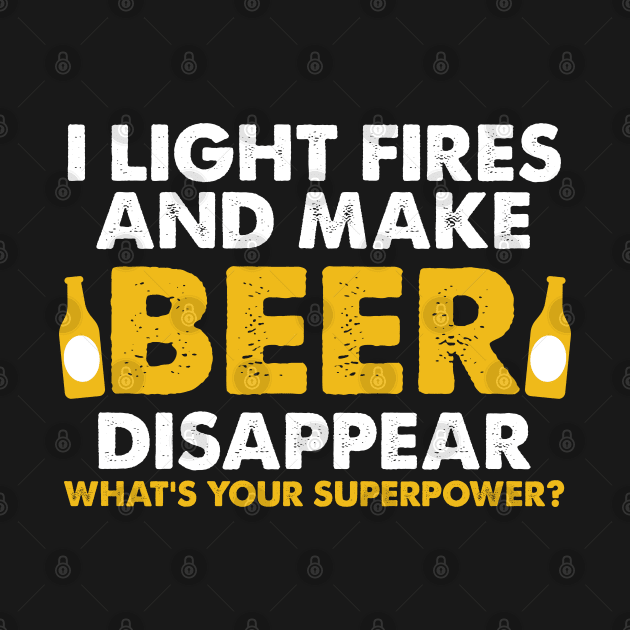 I Light Fires And Make Beer Disappear Camping Design by TeeShirt_Expressive