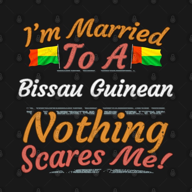 I'm Married To A Bissau Guinean Nothing Scares Me - Gift for Bissau Guinean From Guinea Bissau Africa,Western Africa, by Country Flags