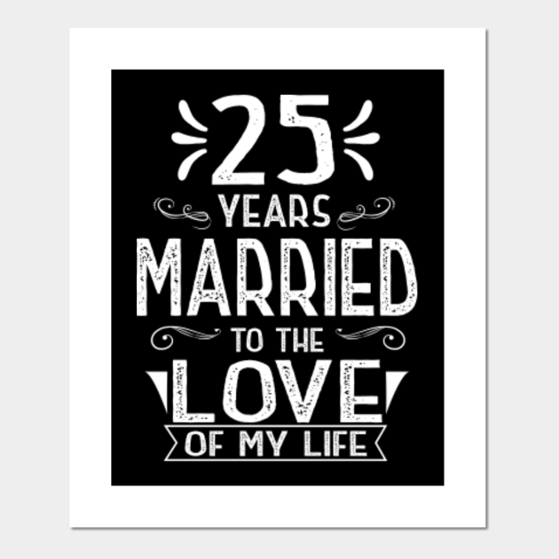 25 Years Married To The Love Of My Life Anniversary Shirt 25th Wedding Anniversary Gifts Posters And Art Prints Teepublic