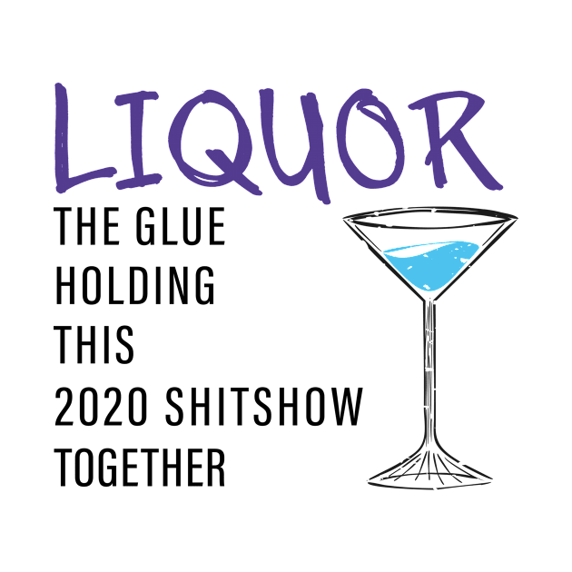 Liquor The Glue Holding This 2020 Shit Show Together by Shop design