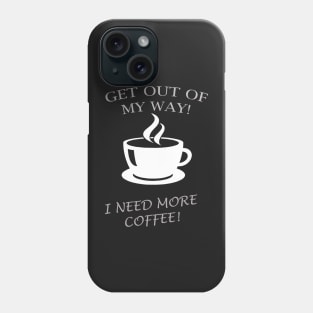 GET OUT OF MY WAY I NEED MORE COFFEE Phone Case