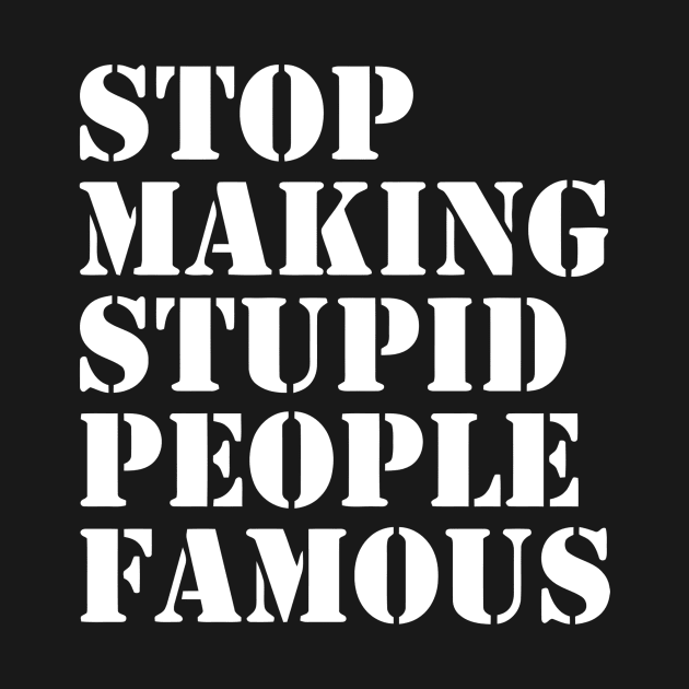 STOP MAKING STUPID PEOPLE FAMOUS FUNNY by Ramateeshop