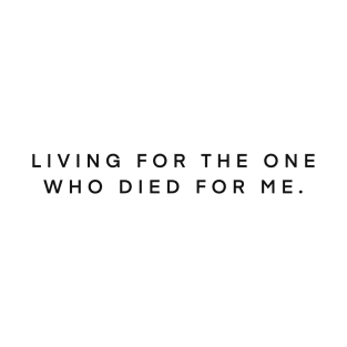 Living for the one who died for me. T-Shirt