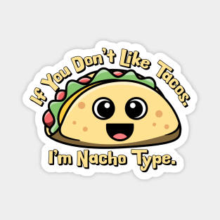 If you don’t like Tacos. I’m Nacho Type. Magnet