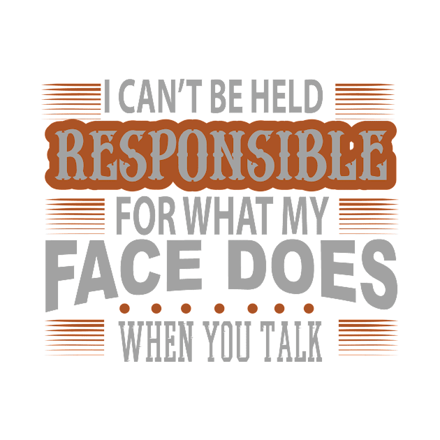 I Cant Be Held Responsible For What My Face Does When You Talk by HappyInk