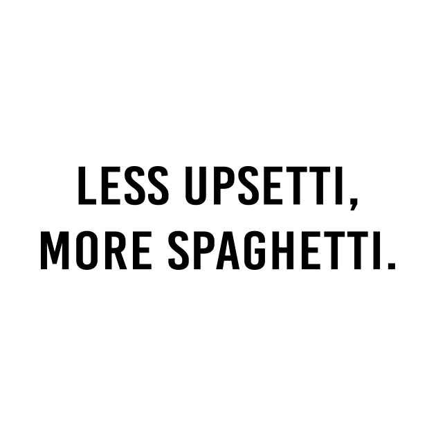 Less upsetti, more spaghetti. by NotesNwords
