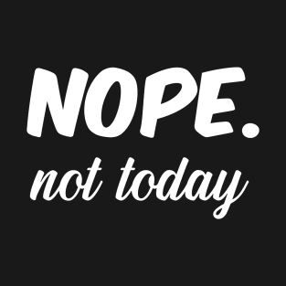 Nope Not today T-Shirt