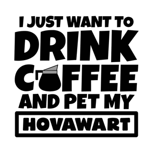 I just want to drink coffee and pet my Hovawart T-Shirt
