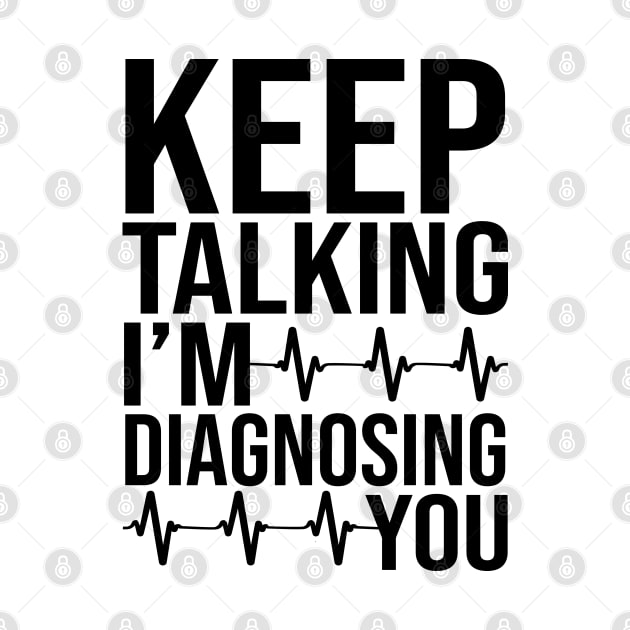 Keep Talking I'm Diagnosing You by DragonTees