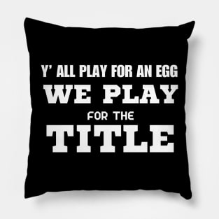 Y’ All Play For An Egg We Play For The Title Pillow